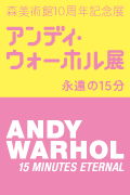 「アンディ・ウォーホル展:永遠の15 分」 会期:2014 年2 月1日( 土)からから5 月6 日( 火・休)