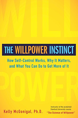 The Willpower Instinct : How Self-Control Works, Why It Matters, and What You Can Do to Get More of It