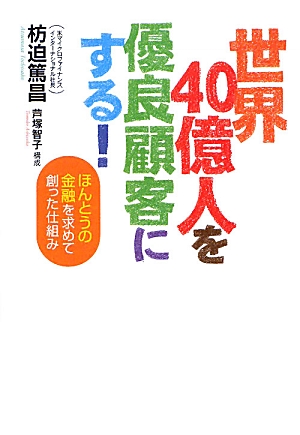 世界４０億人を優良顧客にする！ — ほんとうの金融を求めて創った仕組み