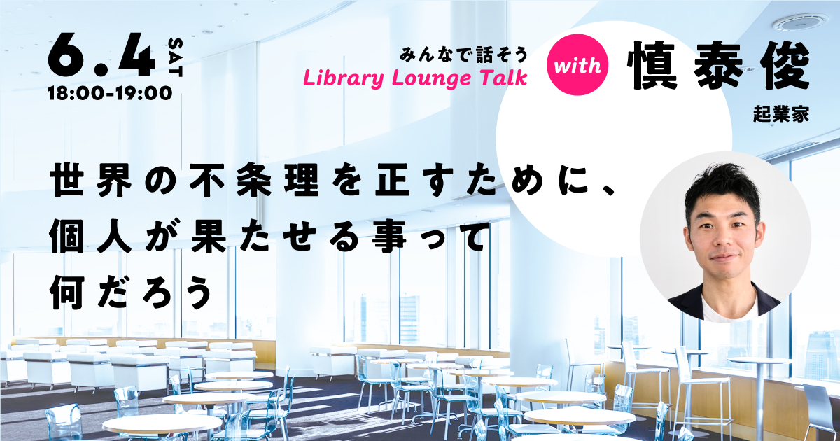 慎泰俊さんとみんなで話そう!
「世界の不条理を正すために、個人が果たせる事って何だろう」