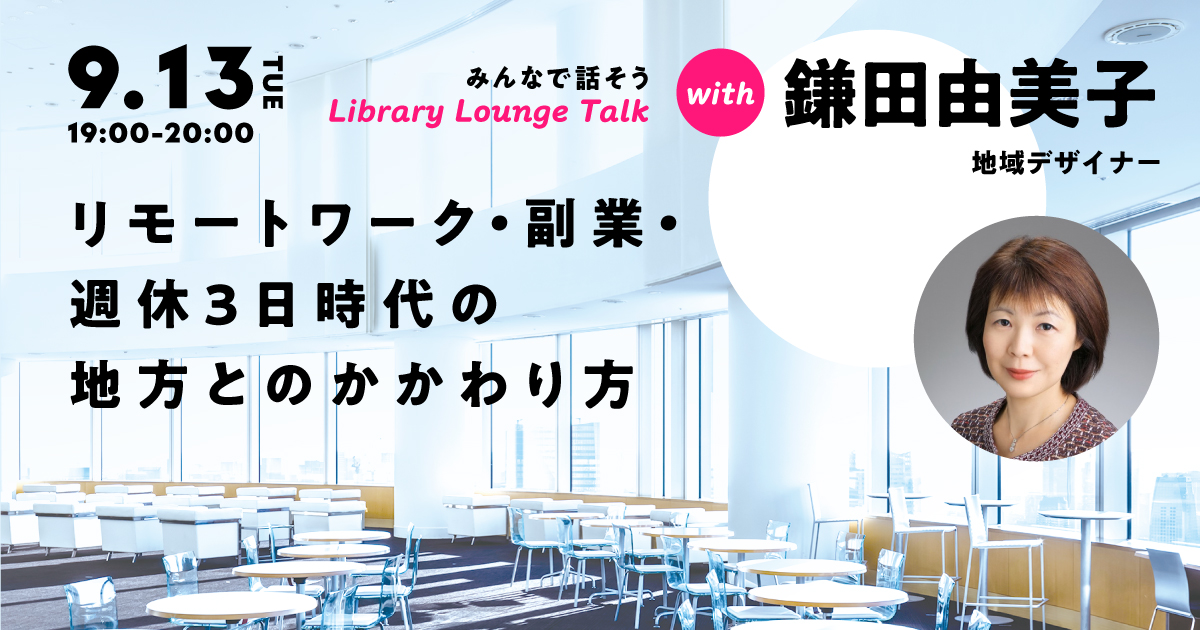 鎌田由美子さんとみんなで話そう!
「リモートワーク・副業・週休3日時代の地方とのかかわり方」