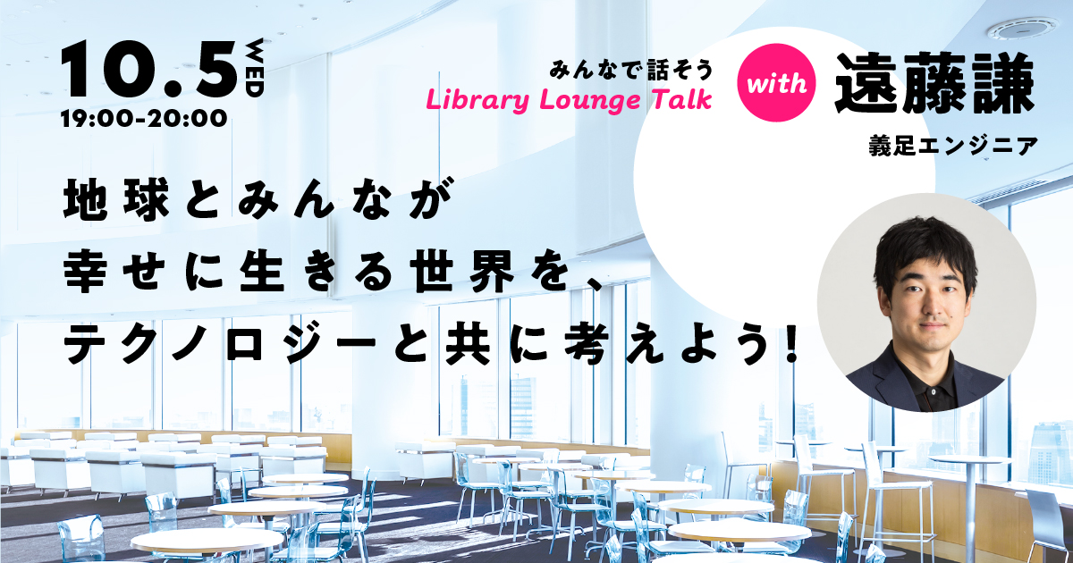 遠藤謙さんとみんなで話そう!
「地球とみんなが幸せに生きる世界を、テクノロジーと共に考えよう!」