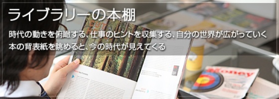 六本木ライブラリーの本棚 時代の動きを俯瞰する、仕事のヒントを収集する、自分の世界が広がっていく 本の背表紙を眺めると、今の時代が見えてくる