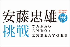 「安藤忠雄展—挑戦—」国立新美術館開館10周年 