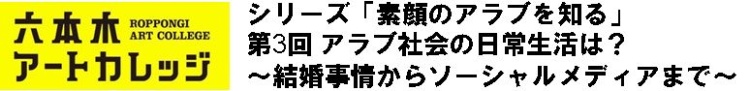 シリーズ「素顔のアラブを知る」
第3回 アラブの日常生活は?~結婚事情からソーシャルメディアまで~