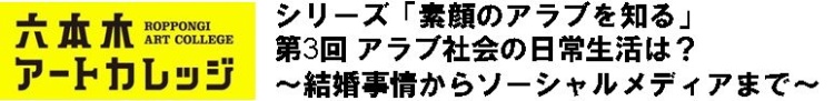 シリーズ「素顔のアラブを知る」
第3回　アラブの日常生活は？～結婚事情からソーシャルメディアまで～