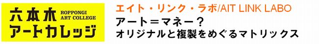 エイト・リンク・ラボ/ AIT LINK LABO
アート=マネー? オリジナルと複製をめぐるマトリックス