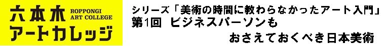 シリーズ「美術の時間に教わらなかったアート入門」
第1回　ビジネスパーソンもおさえておくべき日本美術