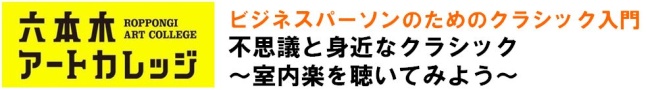 ビジネスパーソンのためのクラシック入門
不思議と身近なクラシック音楽　～室内楽を聴いてみよう～
