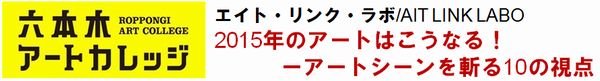エイト・リンク・ラボ/ AIT LINK LABO
2015年のアートはこうなる! ー アートシーンを斬る10の視点