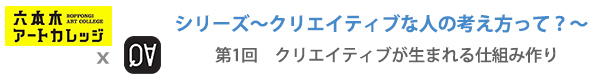 シリーズ～クリエイティブな人の考え方って？～
第1回：クリエイティブが生まれる“仕組み”作り