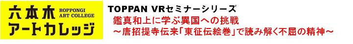 Toppan VRセミナーシリーズ
鑑真和上に学ぶ異国への挑戦　〜唐招提寺伝来「東征伝絵巻」で読み解く不屈の精神〜