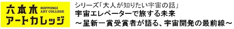 シリーズ「大人が知りたい宇宙の話」
宇宙エレベーターで旅する未来～星新一賞受賞者が語る、宇宙開発の最前線～