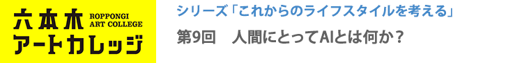 これからのライフスタイルを考える
第9回「人間にとってAIとは何か？」