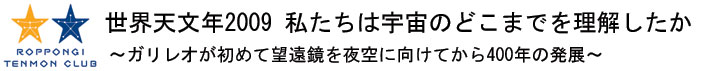世界天文年2009 私たちは宇宙のどこまでを理解したか
～ガリレオが初めて望遠鏡を夜空に向けてから400年の発展～
