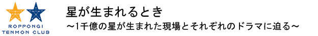 星が生まれるとき
～1千億の星が生まれた現場とそれぞれのドラマに迫る～