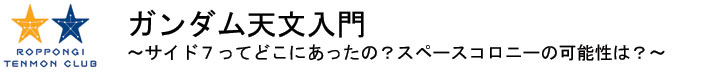 ガンダム天文入門
～サイド７ってどこにあったの？スペースコロニーの可能性は？～