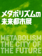 森美術館「メタボリズムの未来都市展：戦後日本・今甦る復興の夢とビジョン」 パブリックプログラム
シンポジウム第3回「メタボリズムのDNA：社会システム編」
