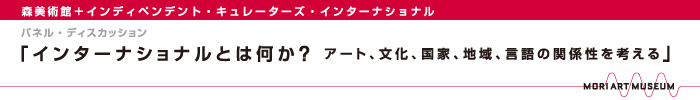 森美術館「インターナショナルとは何か？ アート、文化、国家、地域、言語の関係性を考える」