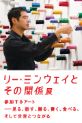 「リー・ミンウェイとその関係展：参加するアート—見る、話す、贈る、書く、食べる、そして世界とつながる」　会期：2014年9月20日（土）から2015年1月4日（日）