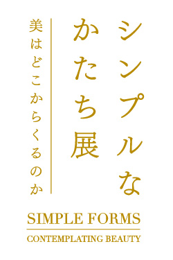 「シンプルなかたち展：美はどこからくるのか」　会期：2015年4月25日（土）－7月5日（日）