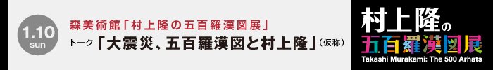 森美術館 村上隆の五百羅漢図展：トークセッション「大震災、五百羅漢図と村上隆」