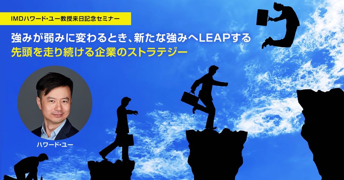IMDハワード・ユー教授来日記念セミナー
強みが弱みに変わるとき、新たな強みへLEAPする