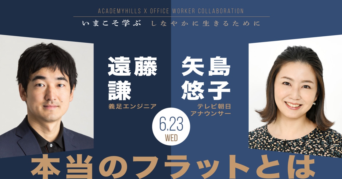 アカデミーヒルズ×オフィスワーカー コラボレーション企画
いまこそ学ぶ ~しなやかに生きるために~
第2回 本当のフラットとは