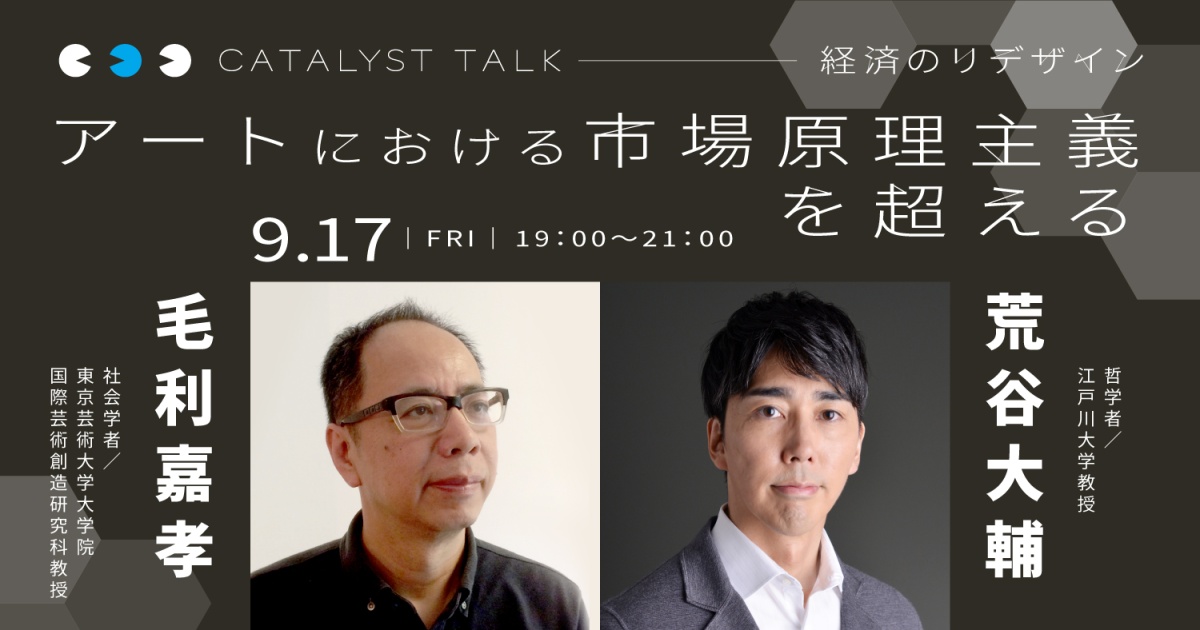 荒谷大輔「経済のリデザイン:新しい人とものとの関係をつなぐ」
第2回:毛利嘉孝さんと「アートにおける市場原理主義」を超える