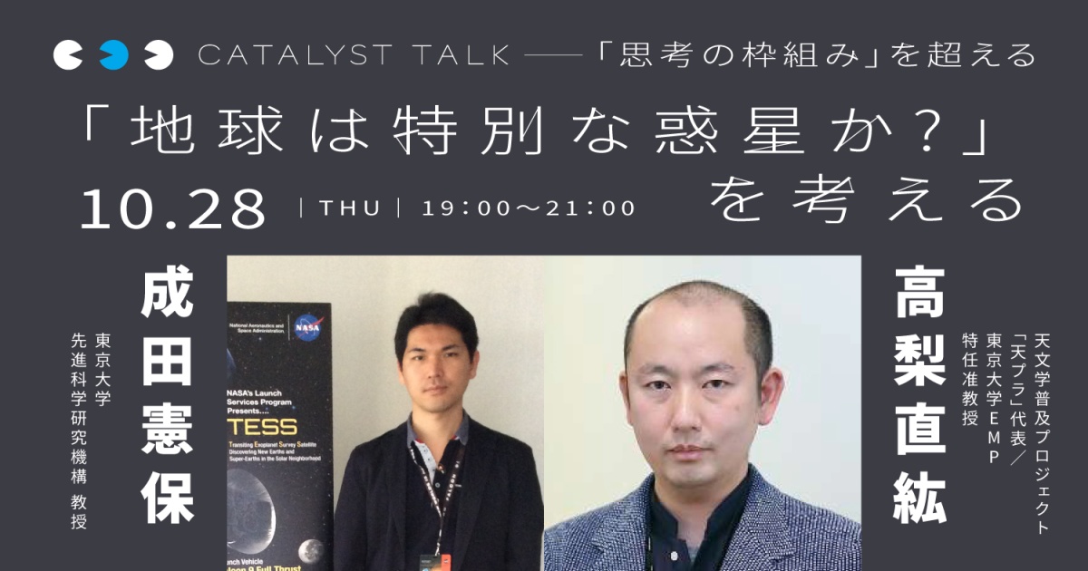 高梨直紘「思考の枠組み」を超える
第2回:成田憲保さんと「地球は特別な惑星か?」を考える