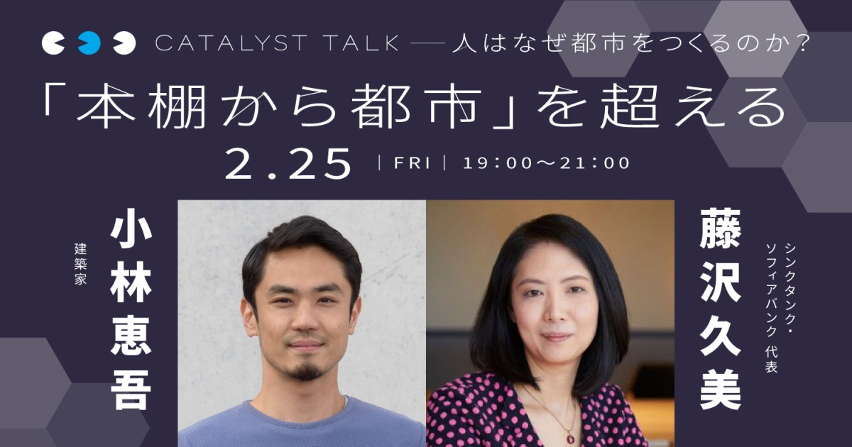 藤沢久美「人はなぜ都市をつくるのか? 進化の過程を通じて都市の未来を考える」
第3回:小林恵吾さんと「本棚から都市」を超える