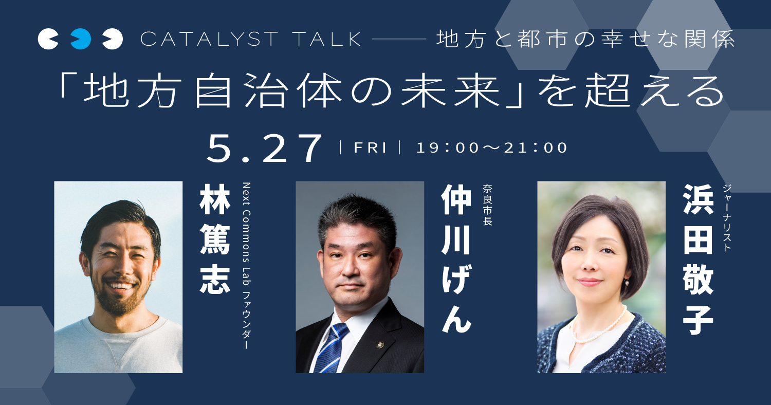 浜田敬子「地方と都市の幸せな関係」-地方の変革者の視点から都市との『つながり』を見直す
第5回:林篤志さん、仲川げんさんと「地方自治体の未来」を超える