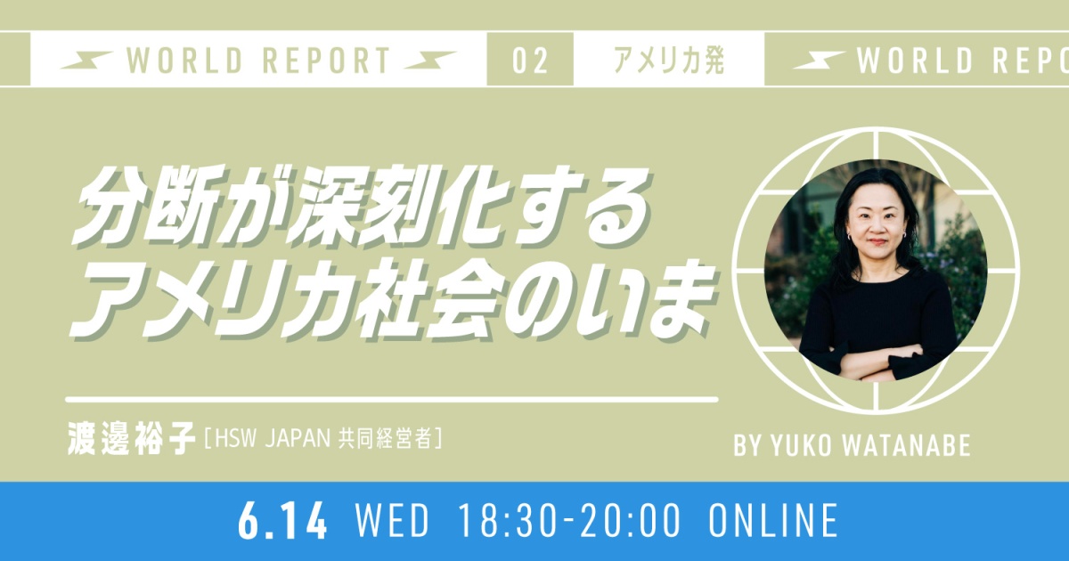World Report 第2回 アメリカ発 by 渡邊裕子
「分断が深刻化するアメリカ社会のいま」