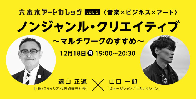 六本木アートカレッジ2017「ジャンルを超えて　面白く働き、生きる」
#3　＜音楽×ビジネス×アート＞ノンジャンル・クリエイティブ〜マルチワークのすすめ〜