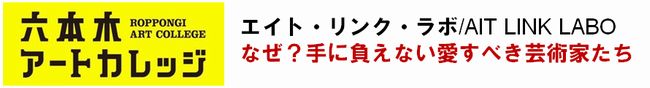 エイト・リンク・ラボ/ AIT LINK LABO
なぜ？手に負えない愛すべき芸術家たち