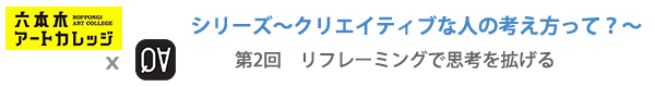 シリーズ～クリエイティブな人の考え方って？～
第2回：リフレーミングで思考を拡げる