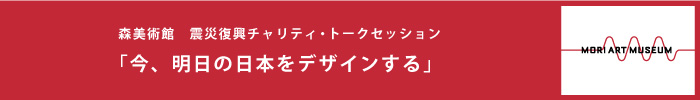 森美術館 震災復興チャリティ・トークセッション 「今、明日の日本をデザインする」